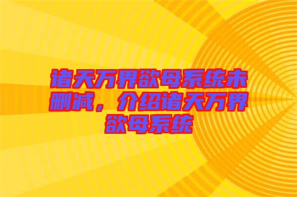 諸天萬(wàn)界欲母系統(tǒng)未刪減，介紹諸天萬(wàn)界欲母系統(tǒng)