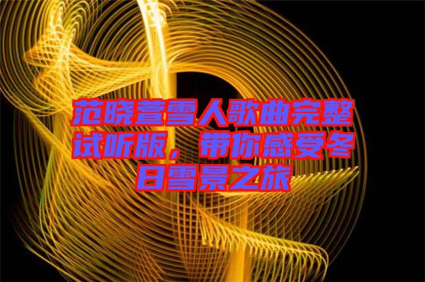 范曉萱雪人歌曲完整試聽(tīng)版，帶你感受冬日雪景之旅