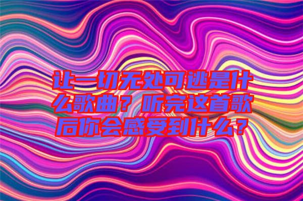 讓一切無(wú)處可逃是什么歌曲？聽(tīng)完這首歌后你會(huì)感受到什么？