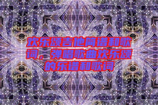 歡樂頌吉他簡譜和歌詞，彈唱歌曲歡樂頌的樂譜和歌詞