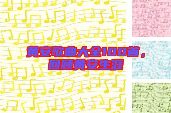 黃安歌曲大全100首，回顧黃安生涯