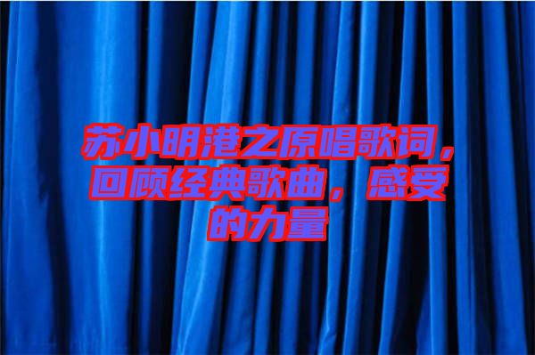 蘇小明港之原唱歌詞，回顧經(jīng)典歌曲，感受的力量