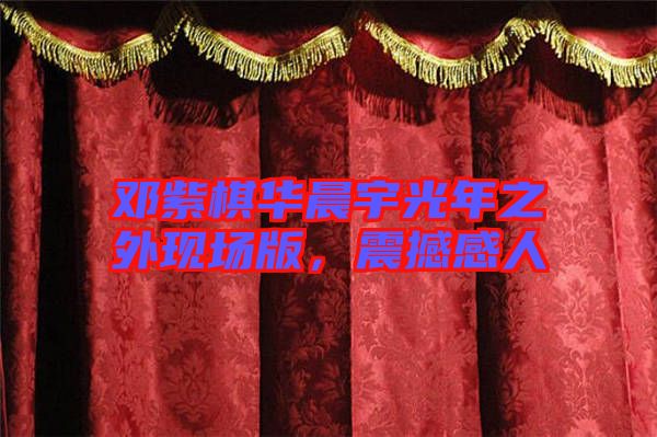 鄧紫棋華晨宇光年之外現(xiàn)場(chǎng)版，震撼感人