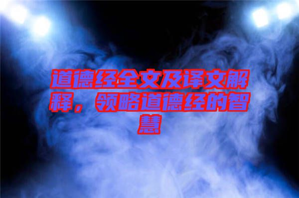 道德經(jīng)全文及譯文解釋，領(lǐng)略道德經(jīng)的智慧