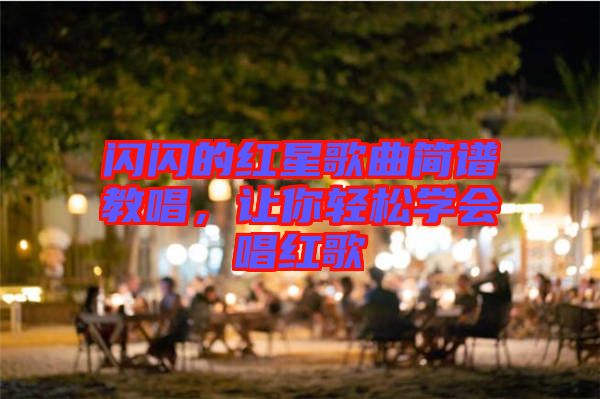 閃閃的紅星歌曲簡譜教唱，讓你輕松學會唱紅歌