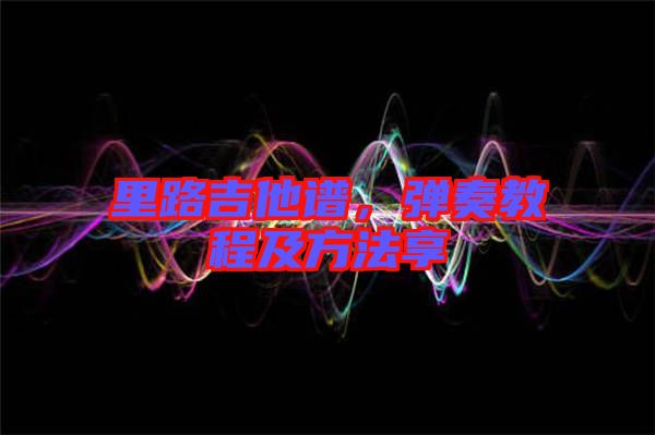 里路吉他譜，彈奏教程及方法享