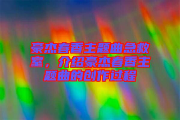 豪杰春香主題曲急救室，介紹豪杰春香主題曲的創(chuàng)作過程