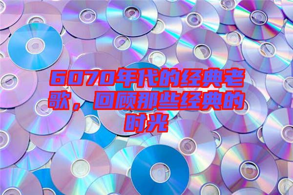 6070年代的經(jīng)典老歌，回顧那些經(jīng)典的時(shí)光