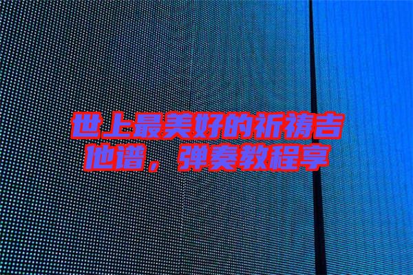 世上最美好的祈禱吉他譜，彈奏教程享