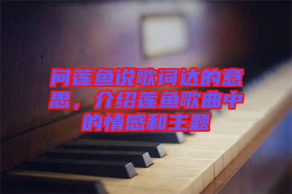 問蓮魚說歌詞達的意思，介紹蓮魚歌曲中的情感和主題