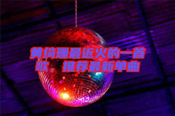 黃綺珊最近火的一首歌，推薦最新單曲