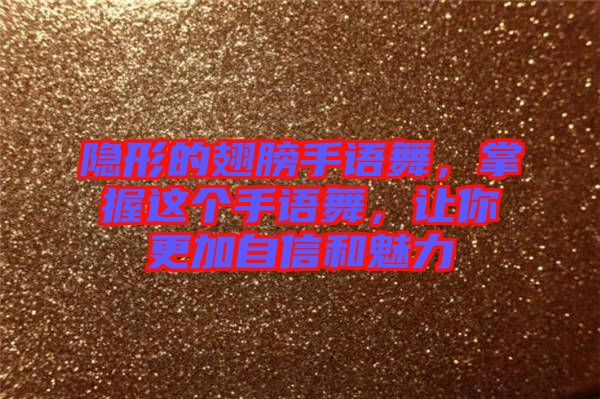 隱形的翅膀手語舞，掌握這個手語舞，讓你更加自信和魅力