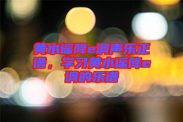 黃水謠降e調(diào)聲樂正譜，學(xué)習(xí)黃水謠降e調(diào)的樂譜