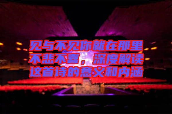 見(jiàn)與不見(jiàn)你就在那里不悲不喜，深度解讀這首詩(shī)的意義和內(nèi)涵