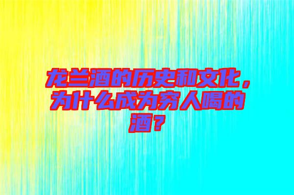 龍?zhí)m酒的歷史和文化，為什么成為窮人喝的酒？