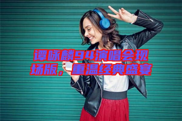 譚詠麟94演唱會(huì)現(xiàn)場(chǎng)版，重溫經(jīng)典盛宴