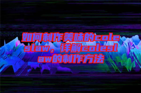 如何制作美味的coleslaw，詳解coleslaw的制作方法