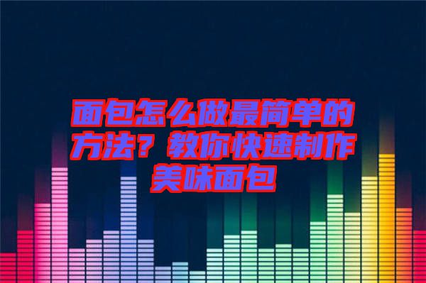 面包怎么做最簡單的方法？教你快速制作美味面包