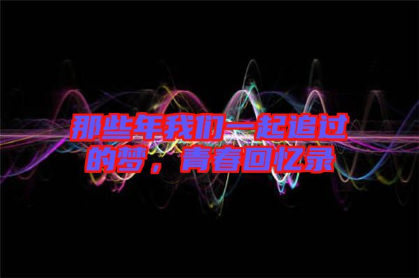 那些年我們一起追過的夢，青春回憶錄