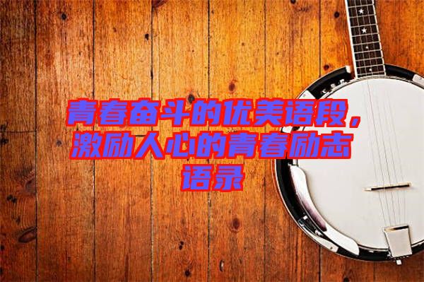 青春奮斗的優(yōu)美語(yǔ)段，激勵(lì)人心的青春勵(lì)志語(yǔ)錄