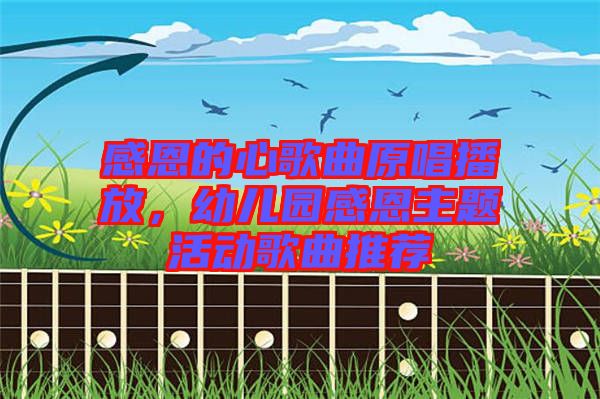 感恩的心歌曲原唱播放，幼兒園感恩主題活動(dòng)歌曲推薦