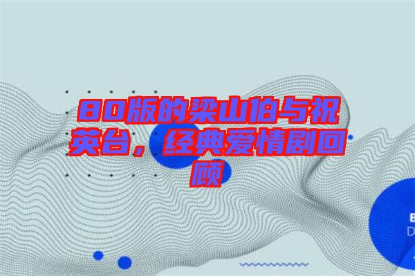 80版的梁山伯與祝英臺(tái)，經(jīng)典愛(ài)情劇回顧