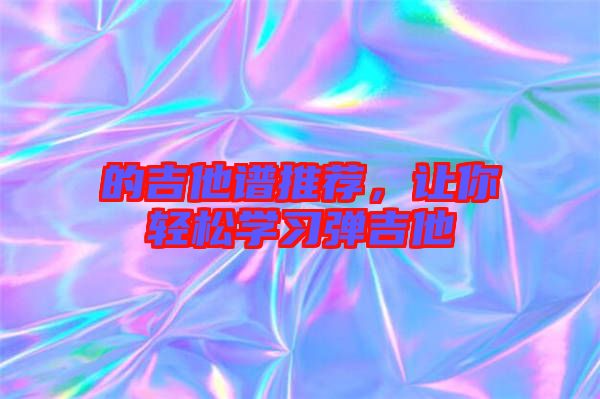 的吉他譜推薦，讓你輕松學習彈吉他