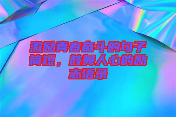 激勵(lì)青春奮斗的句子簡(jiǎn)短，鼓舞人心的勵(lì)志語(yǔ)錄