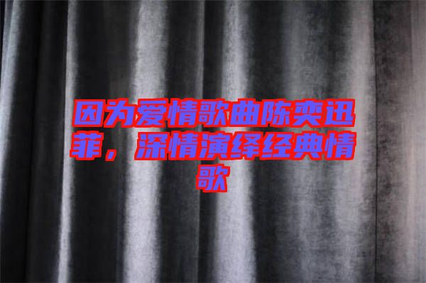 因為愛情歌曲陳奕迅菲，深情演繹經(jīng)典情歌