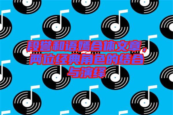 段譽(yù)和語嫣合體文章，兩位經(jīng)典角色的結(jié)合與演繹