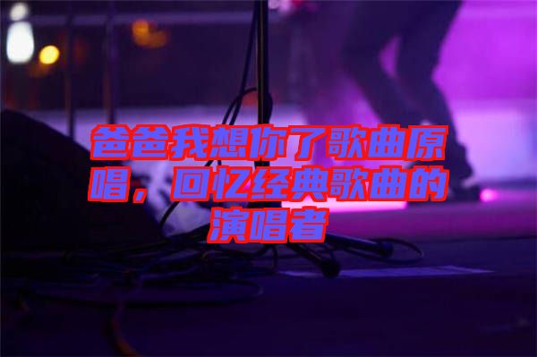 爸爸我想你了歌曲原唱，回憶經(jīng)典歌曲的演唱者
