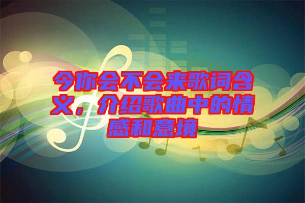 今你會不會來歌詞含義，介紹歌曲中的情感和意境