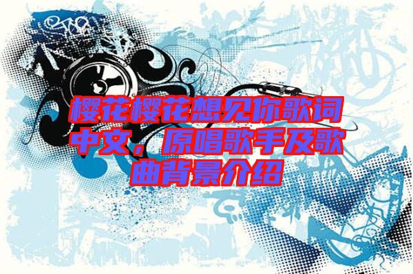 櫻花櫻花想見你歌詞中文，原唱歌手及歌曲背景介紹