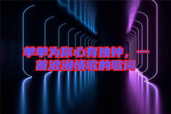 單單為你心有獨(dú)鐘，一首浪漫情歌的歌詞