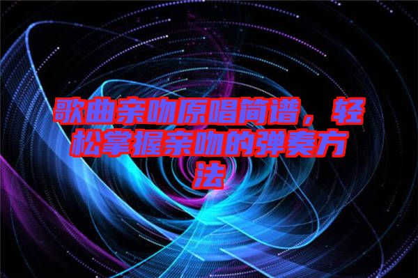 歌曲親吻原唱簡譜，輕松掌握親吻的彈奏方法