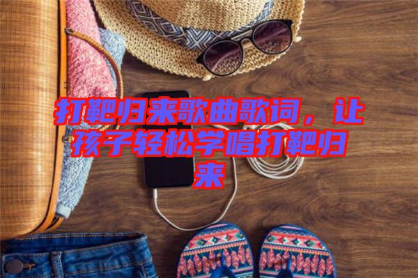 打靶歸來歌曲歌詞，讓孩子輕松學(xué)唱打靶歸來