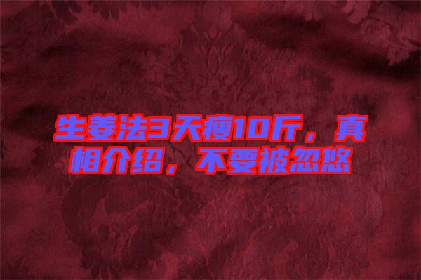 生姜法3天瘦10斤，真相介紹，不要被忽悠