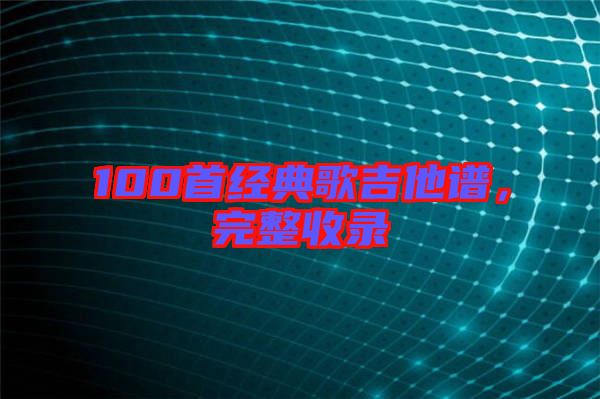 100首經(jīng)典歌吉他譜，完整收錄