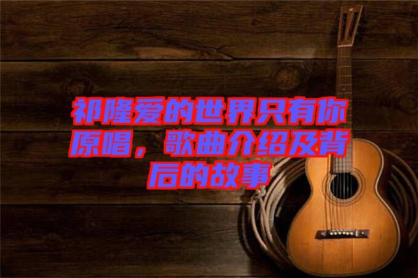 祁隆愛的世界只有你原唱，歌曲介紹及背后的故事