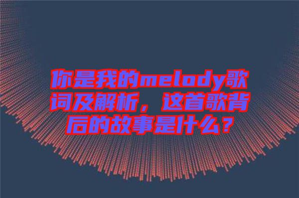你是我的melody歌詞及解析，這首歌背后的故事是什么？