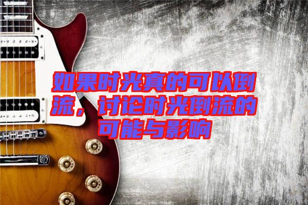 如果時光真的可以倒流，討論時光倒流的可能與影響