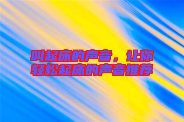 叫起床的聲音，讓你輕松起床的聲音推薦