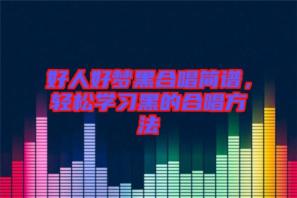 好人好夢黑合唱簡譜，輕松學(xué)習(xí)黑的合唱方法