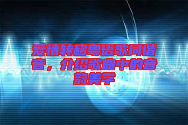 愛情轉(zhuǎn)移粵語歌詞諧音，介紹歌曲中的音韻美學(xué)