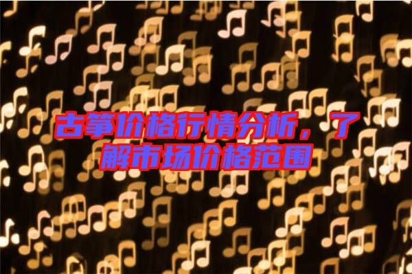 古箏價(jià)格行情分析，了解市場價(jià)格范圍