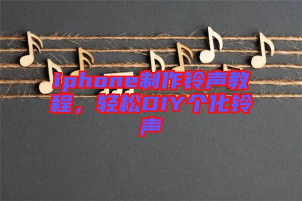 iphone制作鈴聲教程，輕松DIY個(gè)化鈴聲