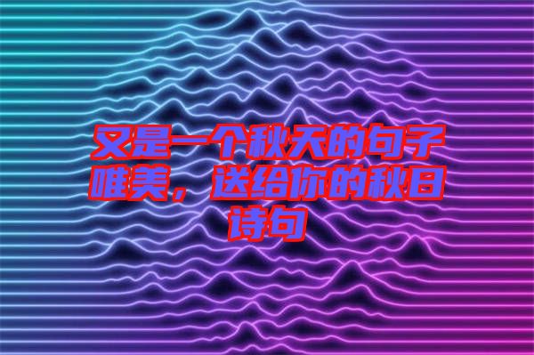 又是一個秋天的句子唯美，送給你的秋日詩句