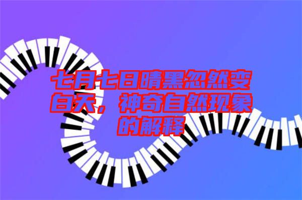 七月七日晴黑忽然變白天，神奇自然現(xiàn)象的解釋