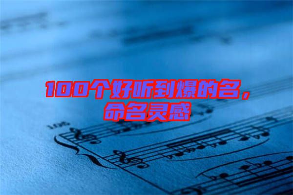 100個(gè)好聽(tīng)到爆的名，命名靈感