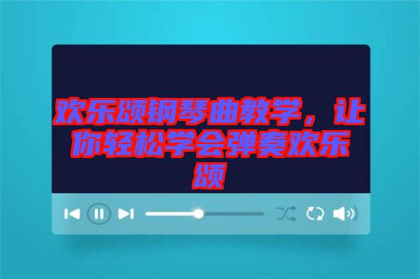 歡樂頌鋼琴曲教學(xué)，讓你輕松學(xué)會彈奏歡樂頌